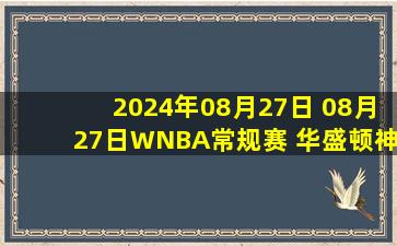 2024年08月27日 08月27日WNBA常规赛 华盛顿神秘人74 - 72西雅图风暴 全场集锦